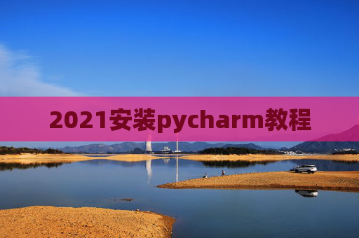2021安装pycharm教程 2021安装pycharm教程